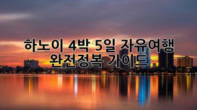 하노이 4박 5일 자유여행 완전정복 가이드