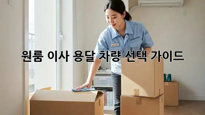 원룸 이사? 용달 차량 선택 가이드!